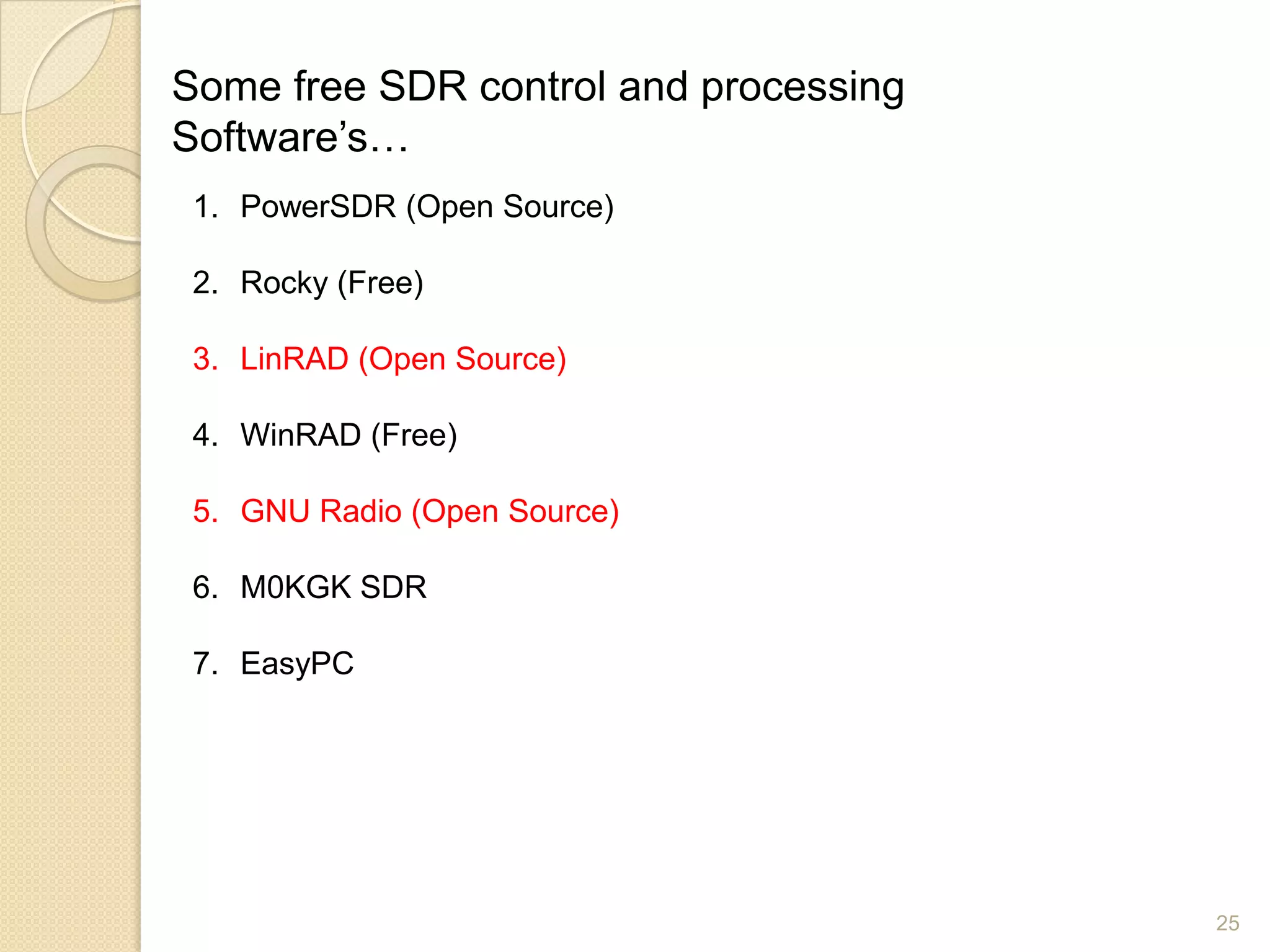 Some free SDR control and processing
Software‟s…
 1. PowerSDR (Open Source)

 2. Rocky (Free)

 3. LinRAD (Open Source)

 4. WinRAD (Free)

 5. GNU Radio (Open Source)

 6. M0KGK SDR

 7. EasyPC




                                       25
 