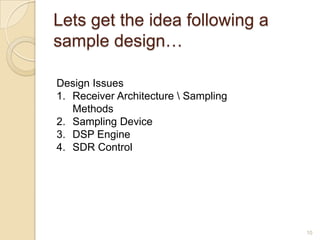 Lets get the idea following a
sample design…

Design Issues
1. Receiver Architecture  Sampling
   Methods
2. Sampling Device
3. DSP Engine
4. SDR Control




                                      10
 