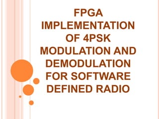 FPGA
IMPLEMENTATION
OF 4PSK
MODULATION AND
DEMODULATION
FOR SOFTWARE
DEFINED RADIO
 