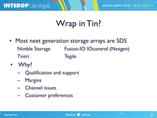 Wrap in Tin?
• Most next generation storage arrays are SDS
Nimble Storage Fusion-IO IOcontrol (Nexgen)
Tintri Tegile
• Why?
– Qualification and support
– Margins
– Channel issues
– Customer preferences
 