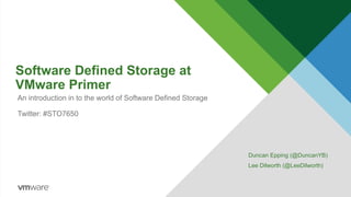 Software Defined Storage at
VMware Primer
Duncan Epping (@DuncanYB)
Lee Dilworth (@LeeDilworth)
An introduction in to the world of Software Defined Storage
Twitter: #STO7650
 