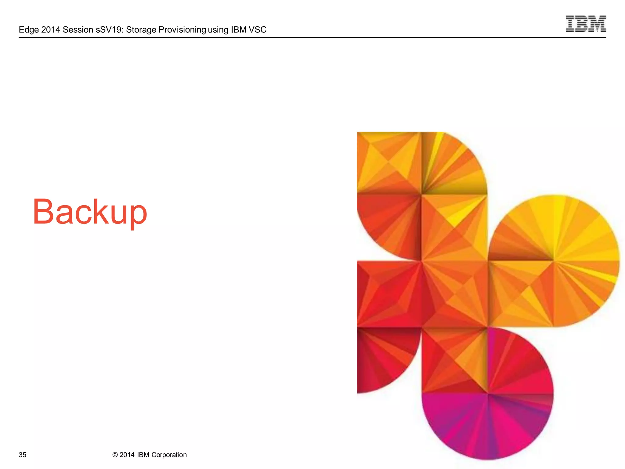 © 2014 IBM Corporation
Edge 2014 Session sSV19: Storage Provisioning using IBM VSC
Backup
35
 