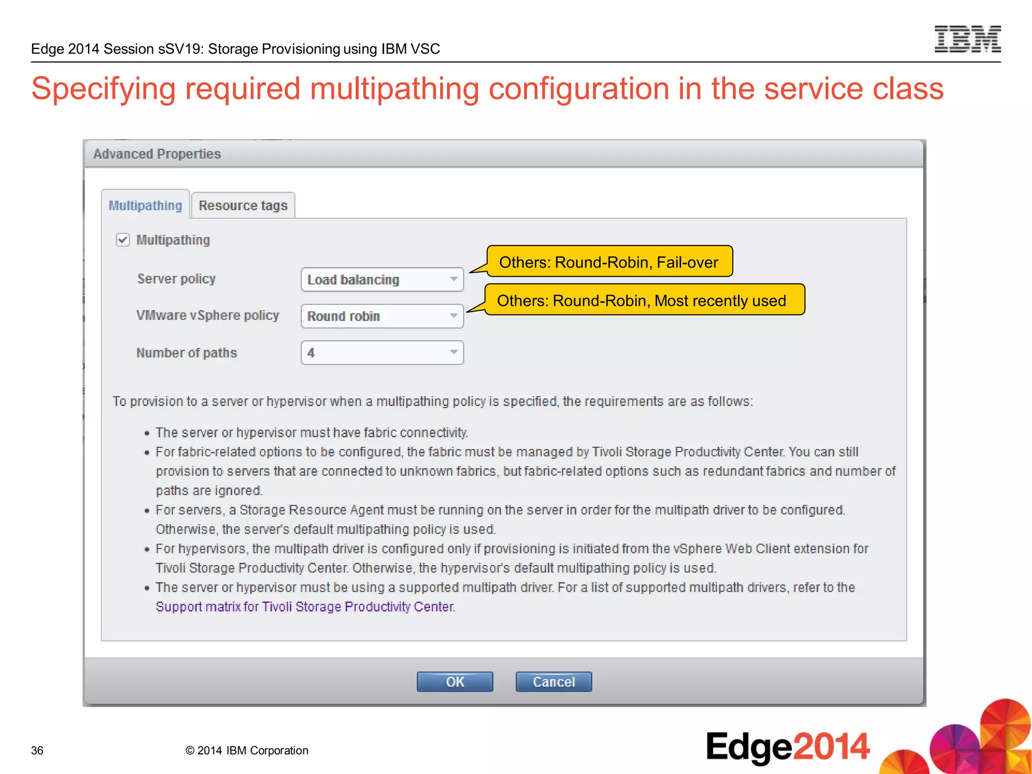 © 2014 IBM Corporation
Edge 2014 Session sSV19: Storage Provisioning using IBM VSC
Specifying required multipathing configuration in the service class
36
Others: Round-Robin, Fail-over
Others: Round-Robin, Most recently used
 