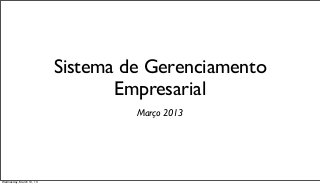Sistema de Gerenciamento
                                 Empresarial
                                   Março 2013




Wednesday, March 13, 13
 