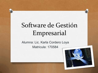 Software de Gestión Empresarial Alumna: Lic. Karla Cordero Loya Matricula: 170584 