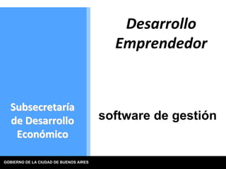 Desarrollo 
                                          Emprendedor


  Subsecretaría 
  de Desarrollo                         software de gestión
   Económico

GOBIERNO DE LA CIUDAD DE BUENOS AIRES
 