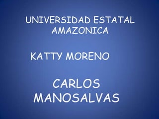 UNIVERSIDAD ESTATAL
    AMAZONICA

KATTY MORENO

   CARLOS
 MANOSALVAS
 