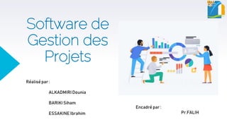 Software de
Gestion des
Projets
Réalisé par :
ALKADMIRI Dounia
BARIKI Siham
ESSAKINE Ibrahim
Encadré par :
Pr.FALIH
 