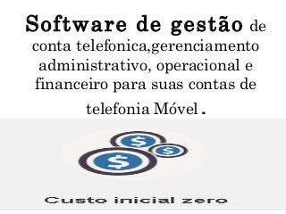 Software de gestão de
conta telefonica,gerenciamento
administrativo, operacional e
financeiro para suas contas de
telefonia Móvel .
 