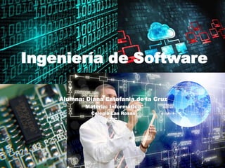 Ingeniería de Software
Alumna: Diana Estefania de la Cruz
Materia: Informática
Colegio Las Rosas
2ºC
 