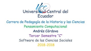 Universidad Central del
Ecuador
Carrera de Pedagogía de la Historia y las Ciencias
Pensamiento Computacional
Andrés Córdova
Tercer Semestre “C”
Software de las Ciencias Sociales
2018-2018
 