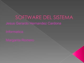 SOFTWARE DEL SISTEMA Jesus Gerardo Hernandez Cardona Informatica Margarita Romero 