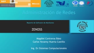 ZENOSS
Magdiel Contreras Báez
Carlos Yovanny Huerta Castillo
Ing. En Sistemas Computacionales
Administración de Redes
Reporte de Software de Monitoreo
 