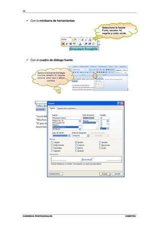 14




     Con la minibarra de herramientas

                                        Seleccione la fuente
                                        Forte, tamaño 14,
                                        negrita y color verde.




     Con el cuadro de diálogo fuente




CARRERAS PROFESIONALES                                      CIBERTEC
 
