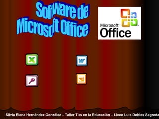 Software de Microsoft Office Silvia Elena Hernández González – Taller Tics en la Educación – Liceo Luis Dobles Segreda 