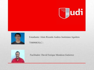 Estudiante: Alain Ricardo Andres Justiniano Aguilera
75009083S.C.
Facilitador: David Enrique Mendoza Gutierrez
 
