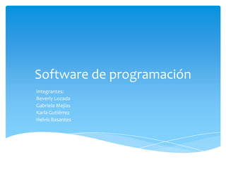 Software de programación
Integrantes:
Beverly Lozada
Gabriela Mejías
Karla Gutiérrez
Helvis Basantes

 