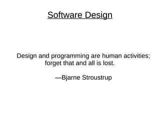 Software Design
Design and programming are human activities;
forget that and all is lost.
—Bjarne Stroustrup
 