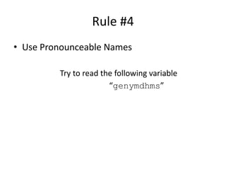 Rule #4
• Use Pronounceable Names
Try to read the following variable
“genymdhms”
Meaningful Names
 