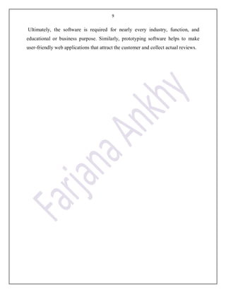 9
Ultimately, the software is required for nearly every industry, function, and
educational or business purpose. Similarly, prototyping software helps to make
user-friendly web applications that attract the customer and collect actual reviews.
 