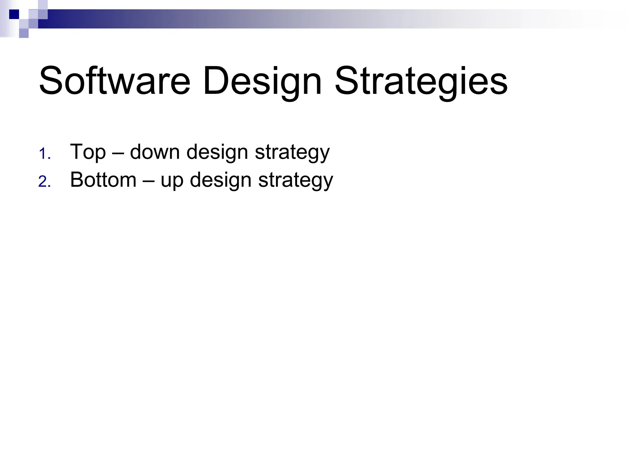 Software Design Strategies
1. Top – down design strategy
2. Bottom – up design strategy
 