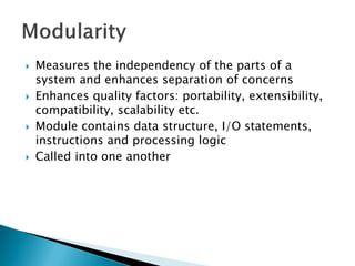  Measures the independency of the parts of a
system and enhances separation of concerns
 Enhances quality factors: portability, extensibility,
compatibility, scalability etc.
 Module contains data structure, I/O statements,
instructions and processing logic
 Called into one another
 