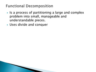  Is a process of partitioning a large and complex
problem into small, manageable and
understandable pieces.
 Uses divide and conquer
 