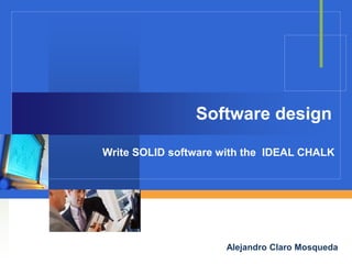 Software design
Write SOLID software with the IDEAL CHALK

Company

LOGO
Alejandro Claro Mosqueda

 