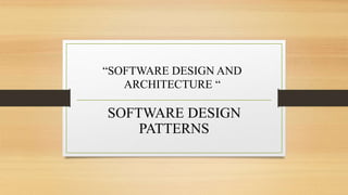 “SOFTWARE DESIGN AND
ARCHITECTURE “
SOFTWARE DESIGN
PATTERNS
 