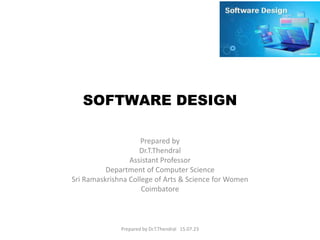 SOFTWARE DESIGN
Prepared by Dr.T.Thendral 15.07.23
Prepared by
Dr.T.Thendral
Assistant Professor
Department of Computer Science
Sri Ramaskrishna College of Arts & Science for Women
Coimbatore
 