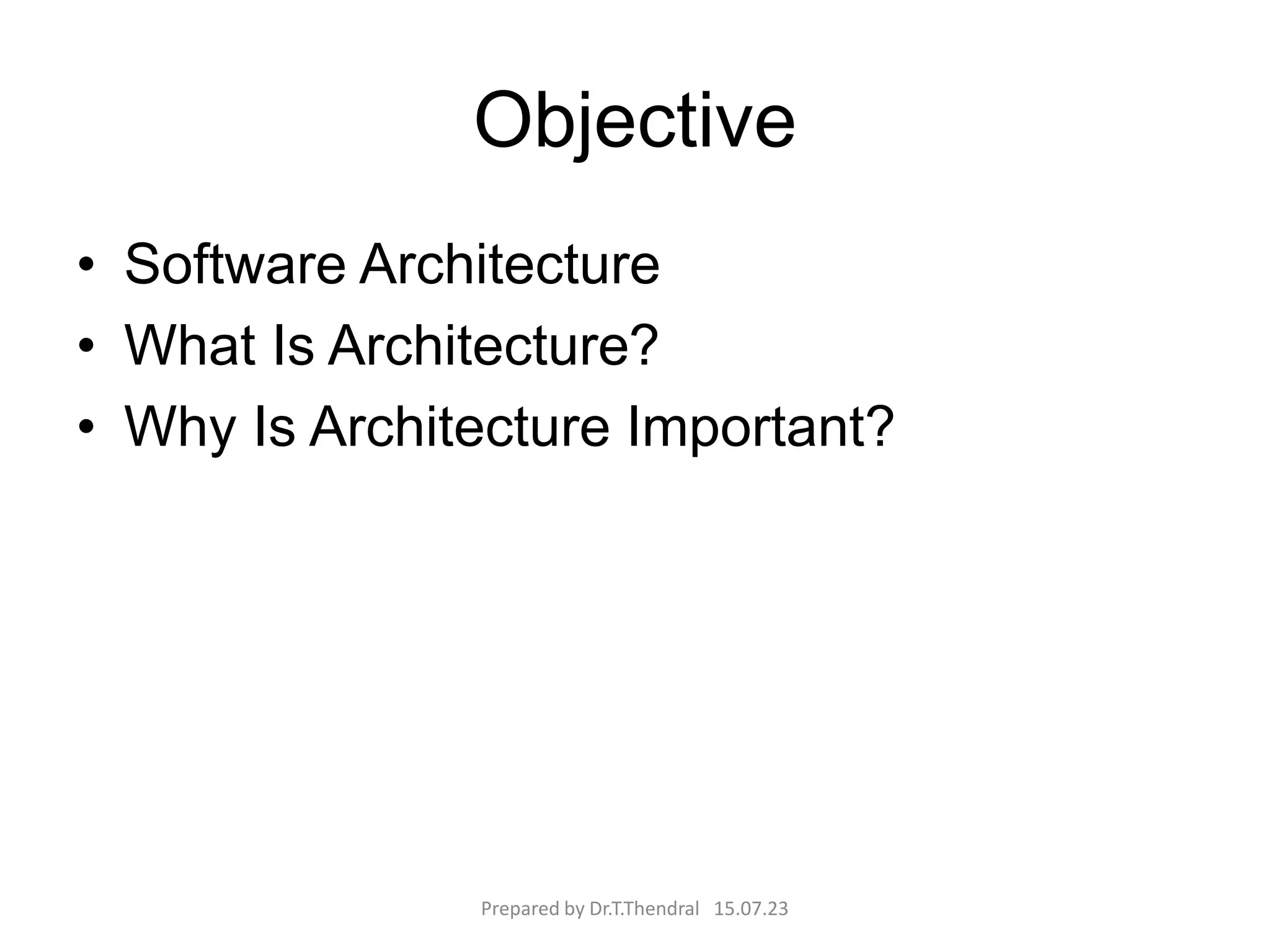 Objective
• Software Architecture
• What Is Architecture?
• Why Is Architecture Important?
Prepared by Dr.T.Thendral 15.07.23
 