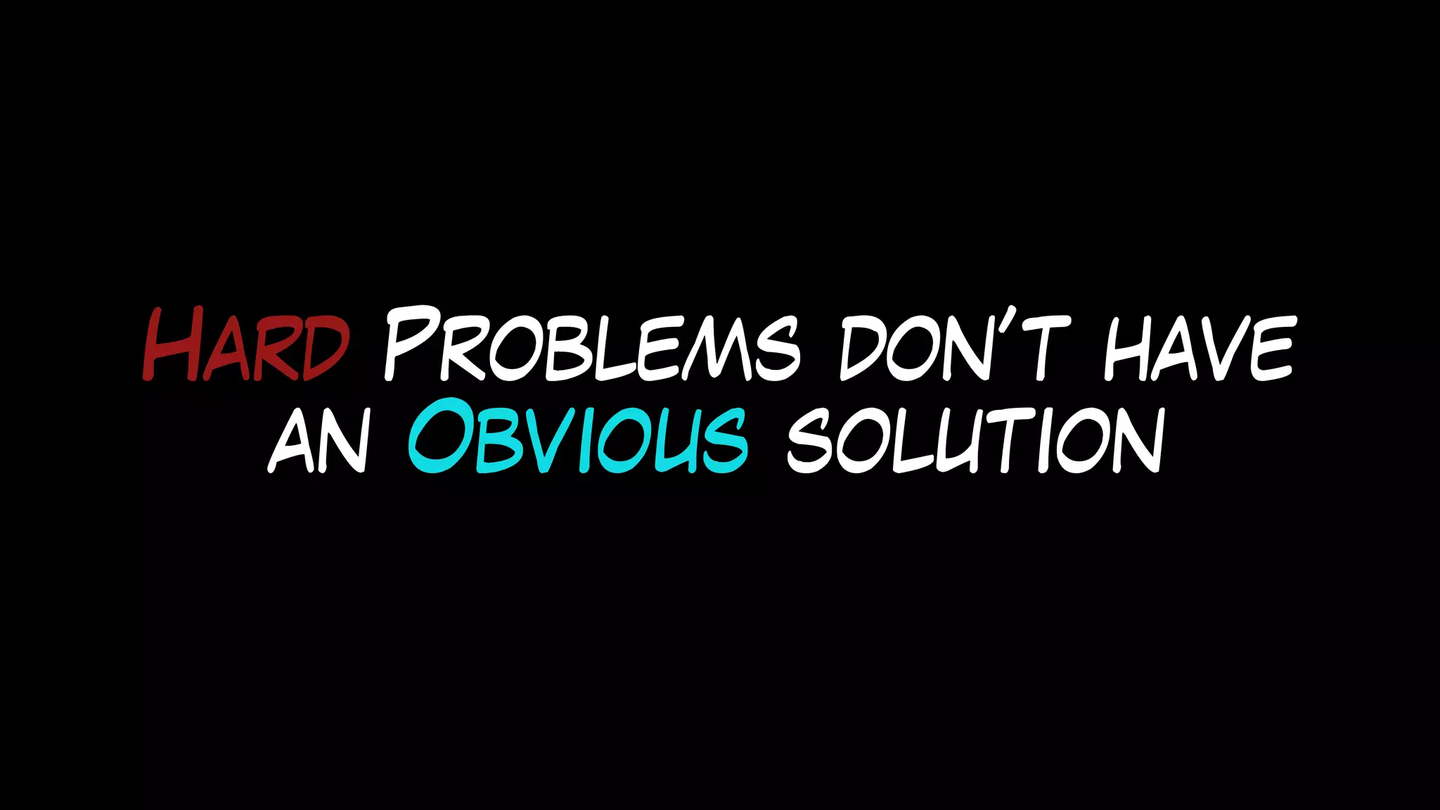 Hard Problems don’t have
an Obvious solution
 