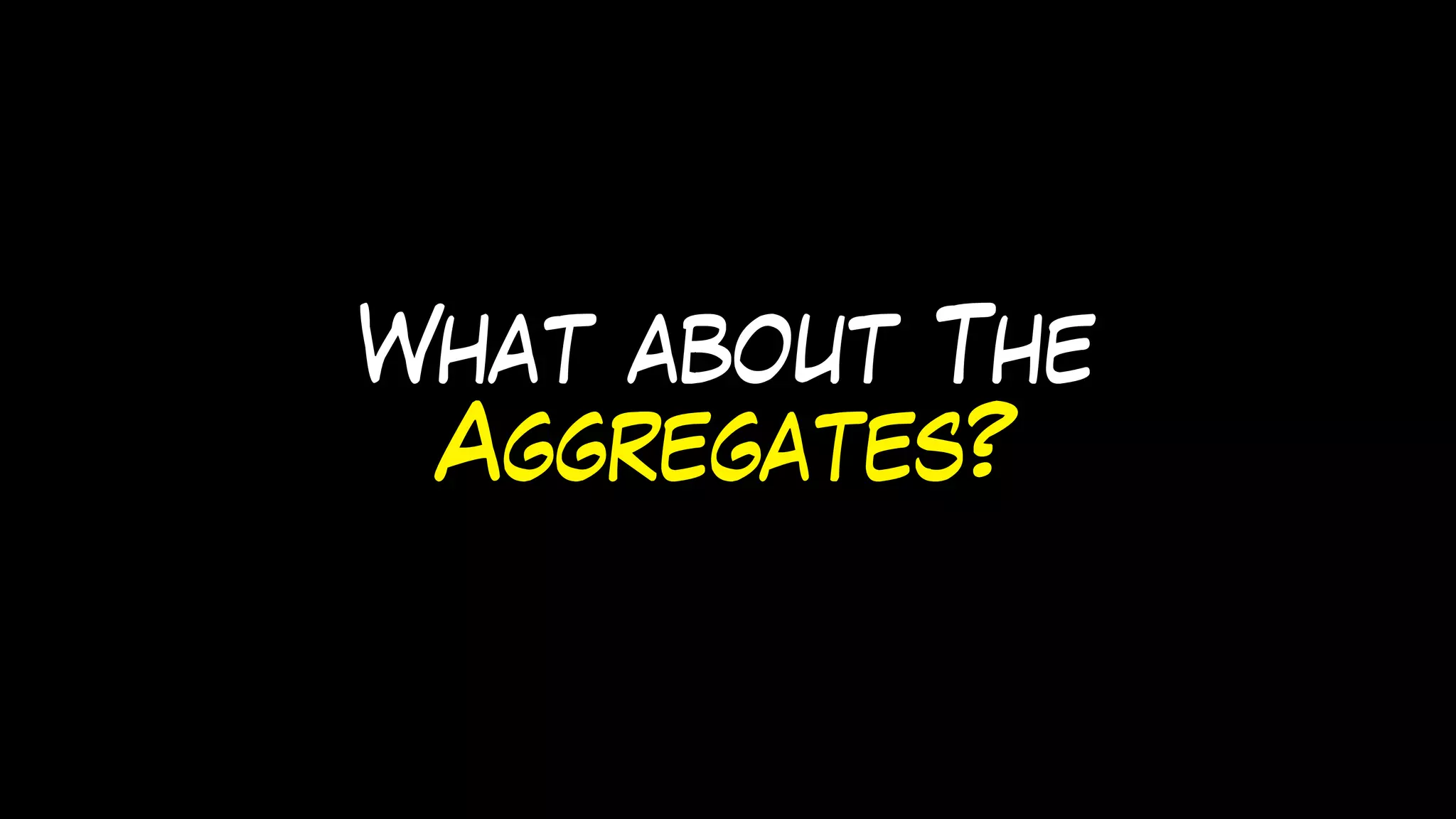 What about The
Aggregates?
 