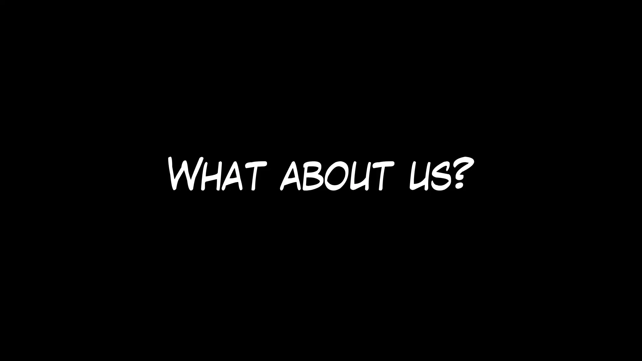 What about us?
 