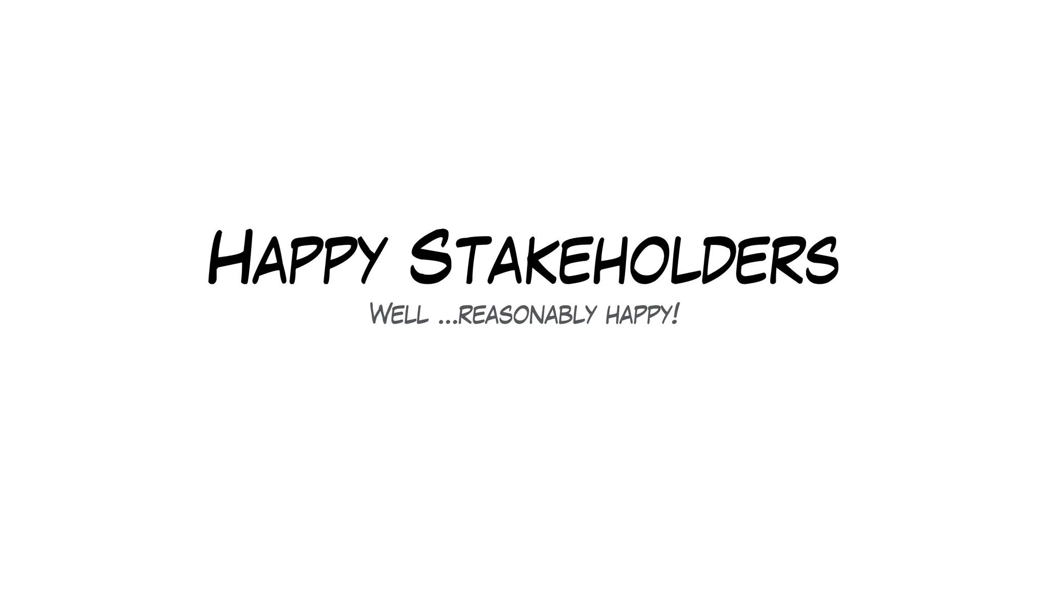 Happy Stakeholders
Well …reasonably happy!
 