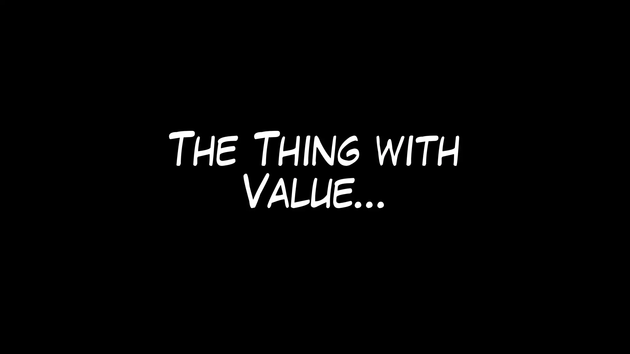 The Thing with
Value…
 