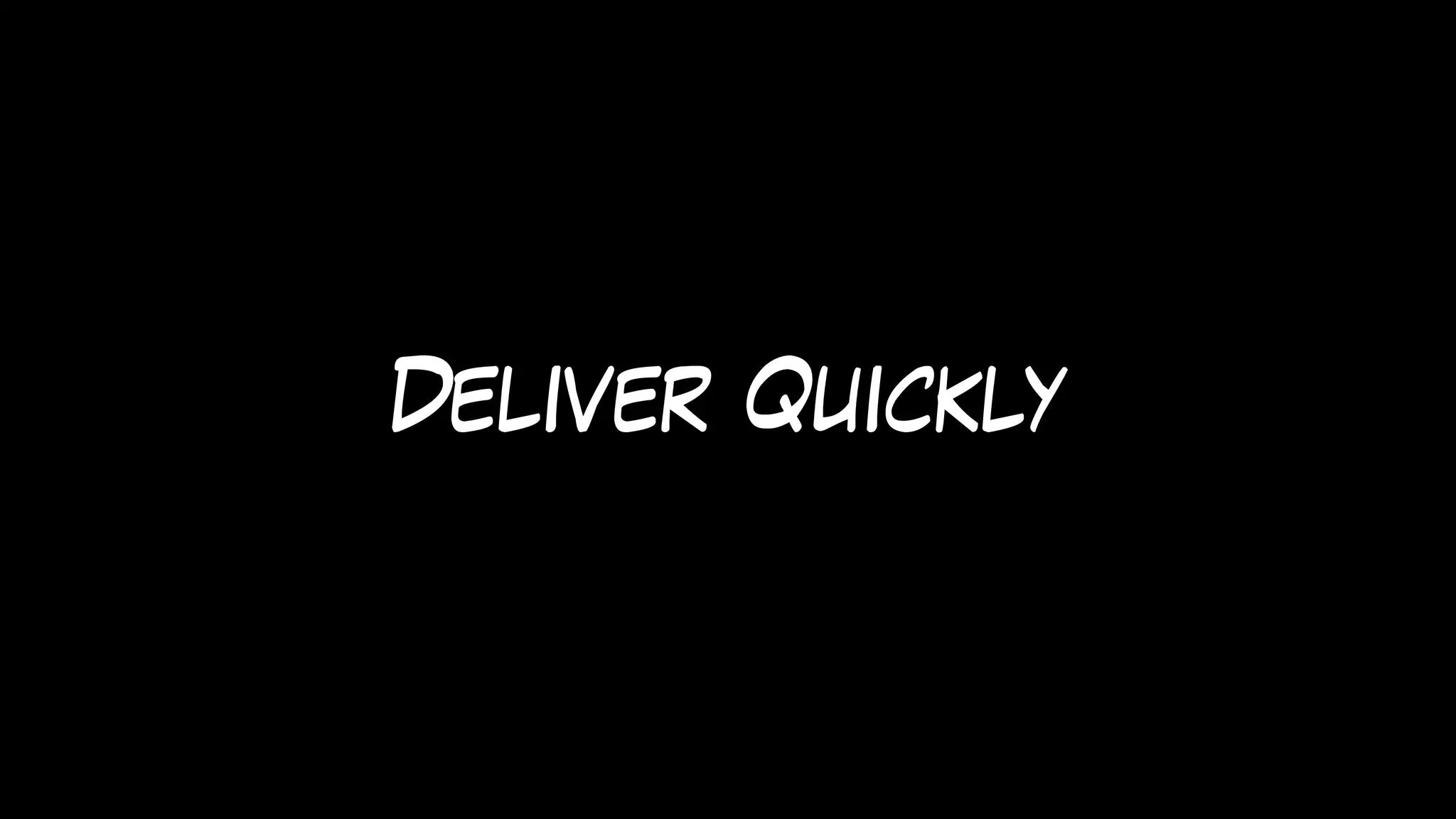 Deliver Quickly
 
