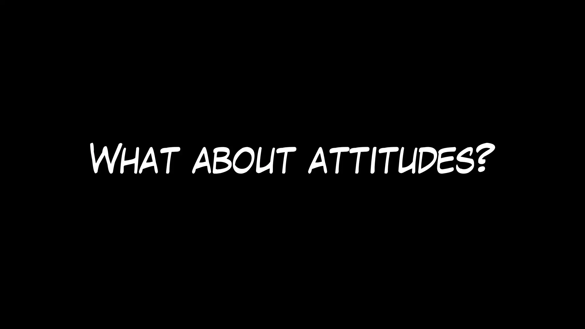 What about attitudes?
 