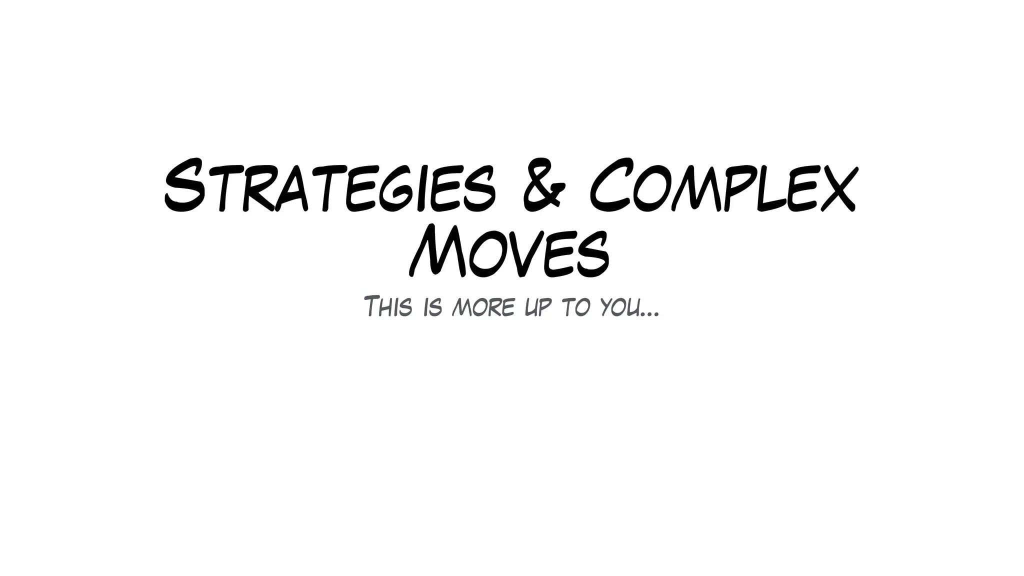 Strategies & Complex
Moves
This is more up to you…
 