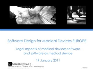 Legal aspects of medical devices software and software as medical device 19 January 2011 ©2007, Greenberg Traurig, LLP. Attorneys at Law. All rights reserved. GREENBERG TRAURIG, LLP  ▪  ATTORNEYS AT LAW  ▪  WWW.GTLAW.COM Software Design for Medical Devices EUROPE 