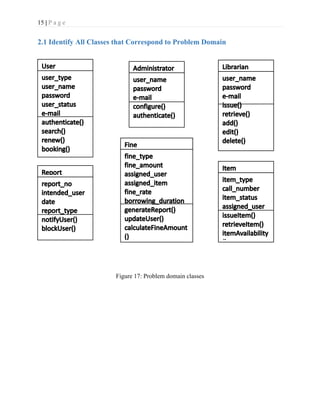 15 | P a g e
2.1 Identify All Classes that Correspond to Problem Domain
Figure 17: Problem domain classes
 