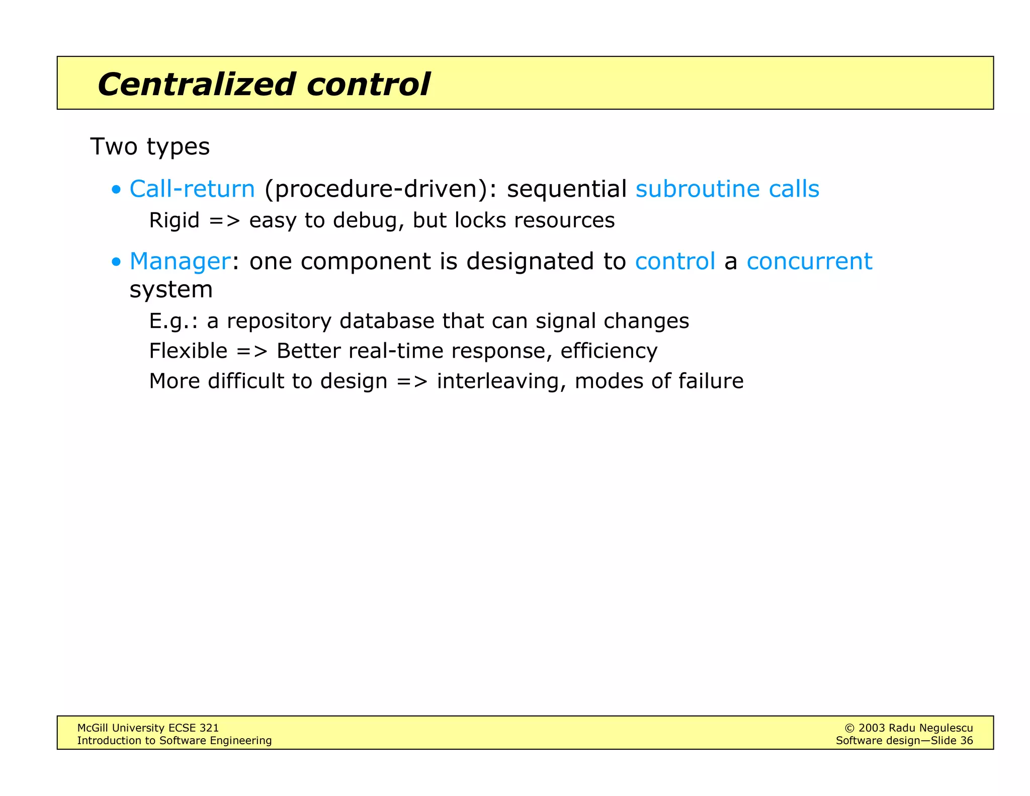 McGill University ECSE 321 © 2003 Radu Negulescu
Introduction to Software Engineering Software design—Slide 32
Client-server
Servers provide services to clients
• E.g. central database
• E.g. communication systems
Web server; DNS
Mail server; news server; ...
• Suitable for distributed systems that process large amounts of data
Why?
 