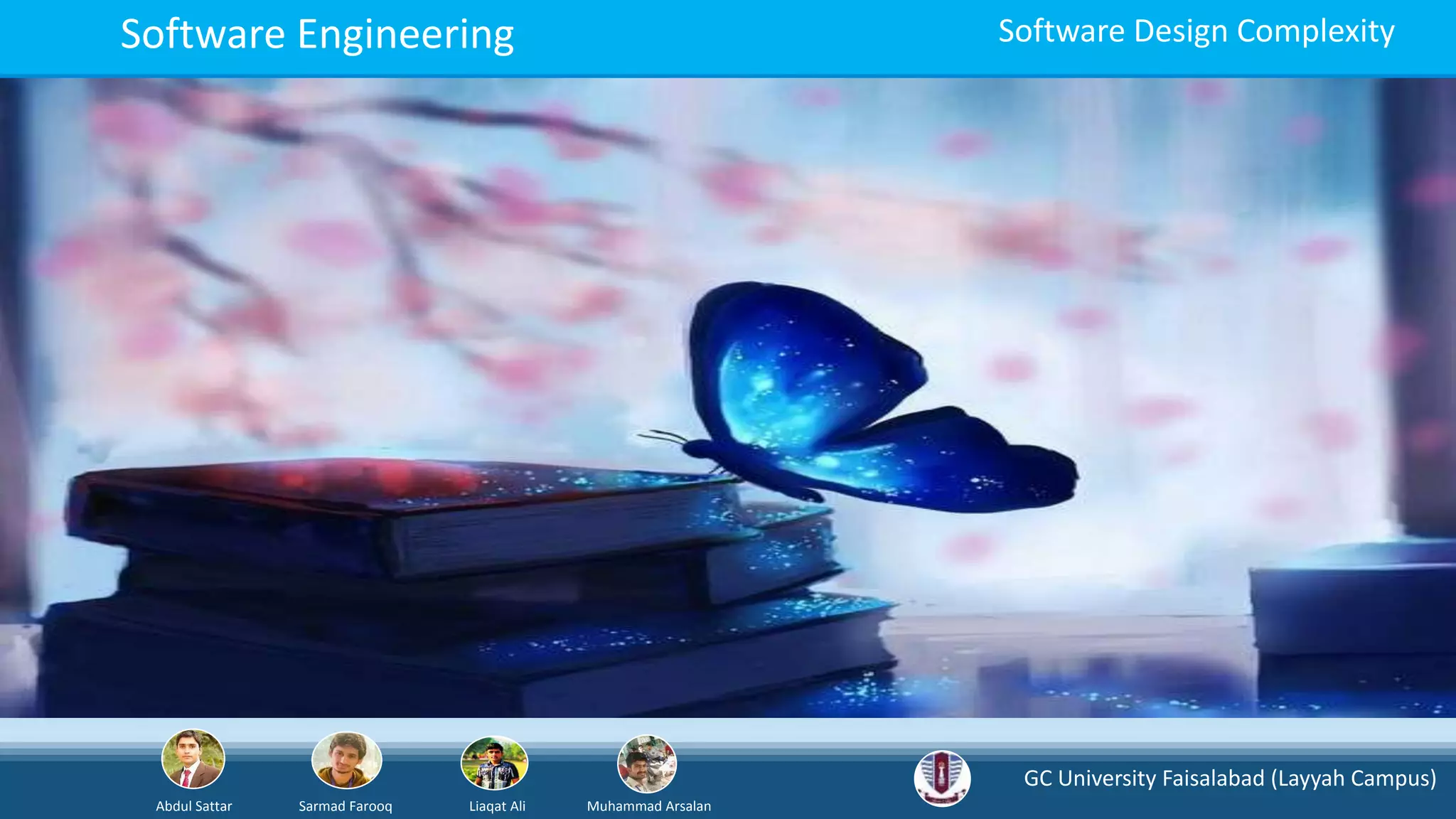 GC University Faisalabad (Layyah Campus)
Abdul Sattar Sarmad Farooq Liaqat Ali Muhammad Arsalan
Software Engineering Software Design Complexity
 