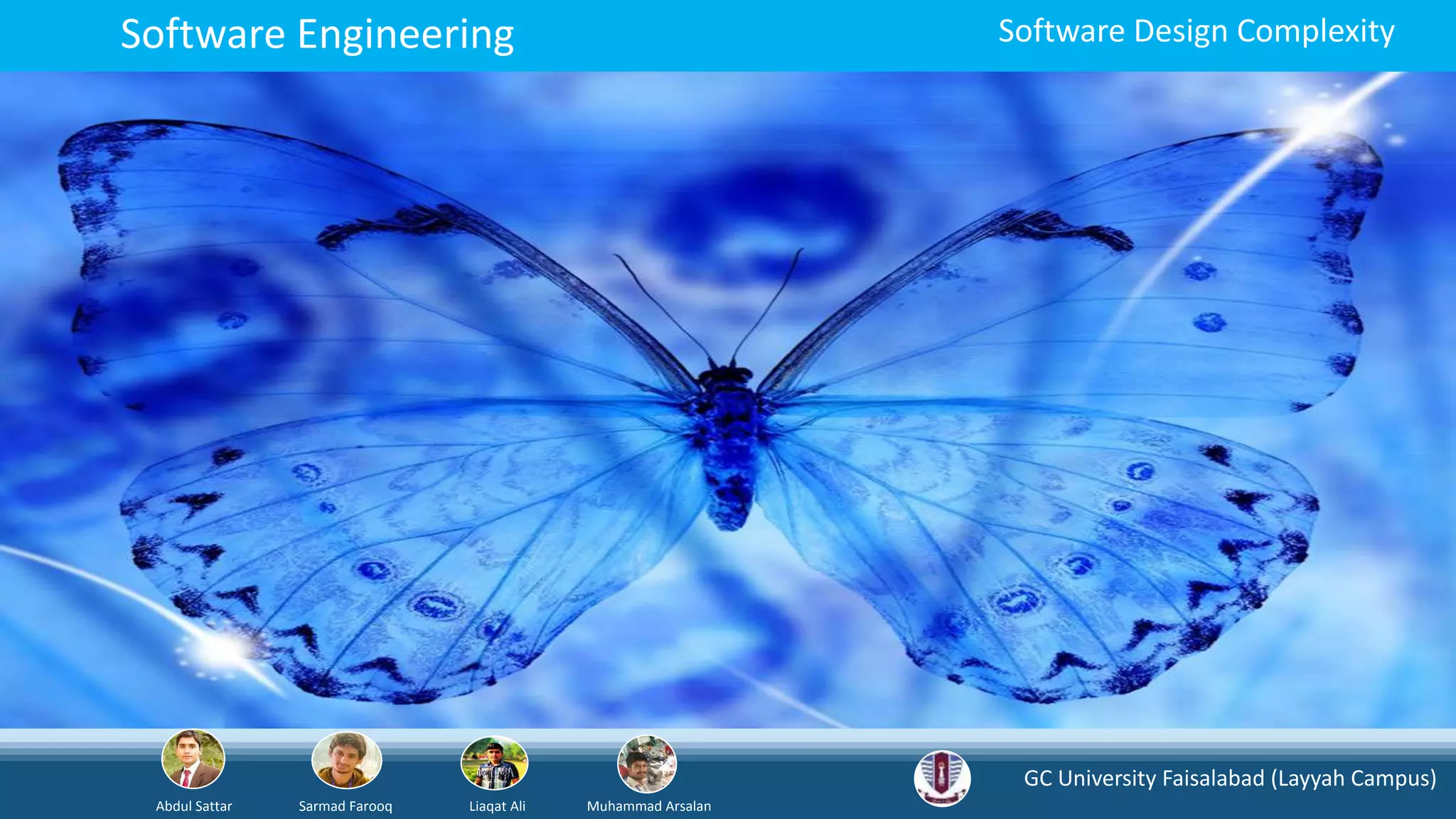 GC University Faisalabad (Layyah Campus)
Abdul Sattar Sarmad Farooq Liaqat Ali Muhammad Arsalan
Software Engineering Software Design Complexity
 