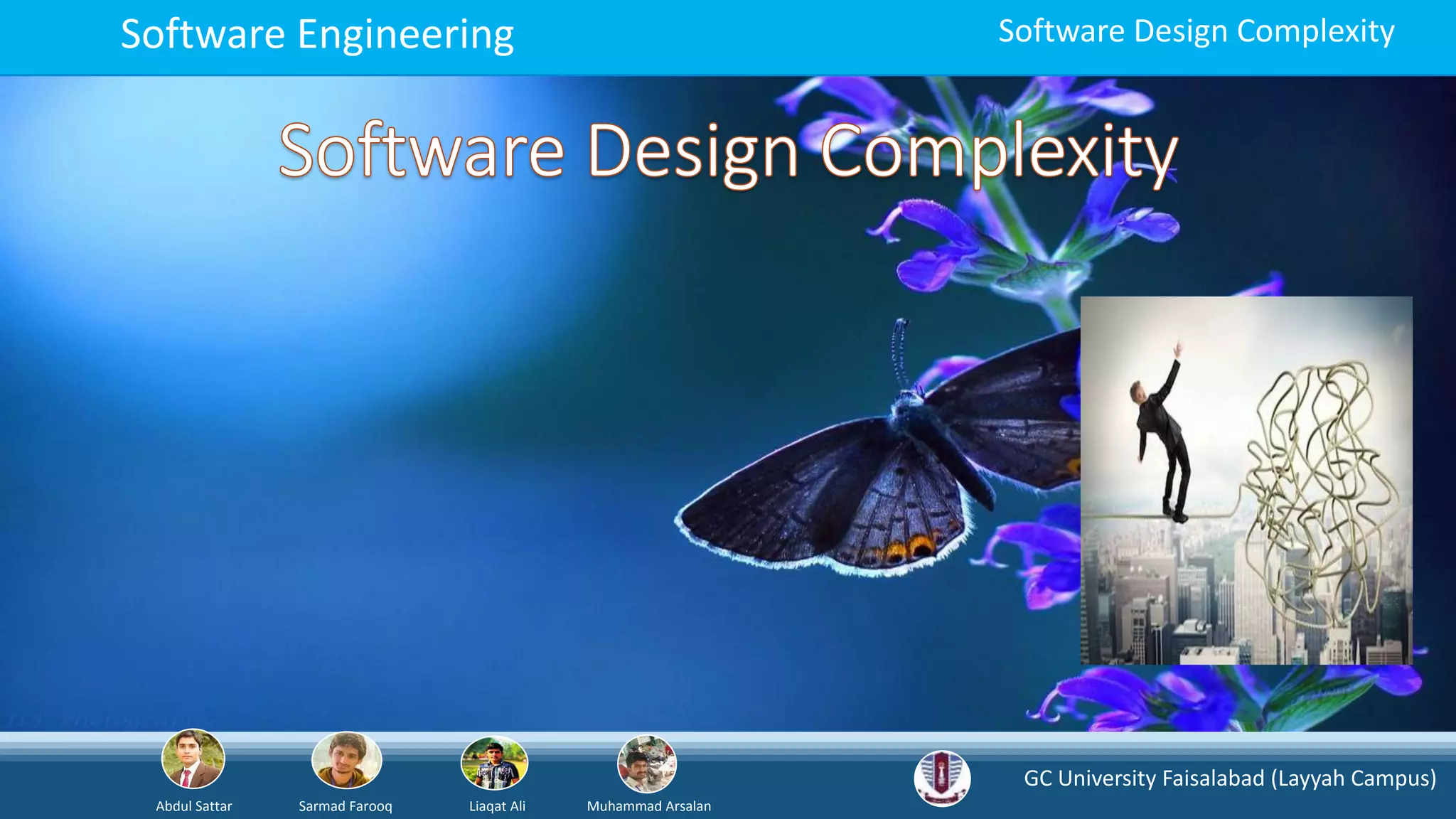 GC University Faisalabad (Layyah Campus)
Abdul Sattar Sarmad Farooq Liaqat Ali Muhammad Arsalan
Software Engineering Software Design Complexity
 