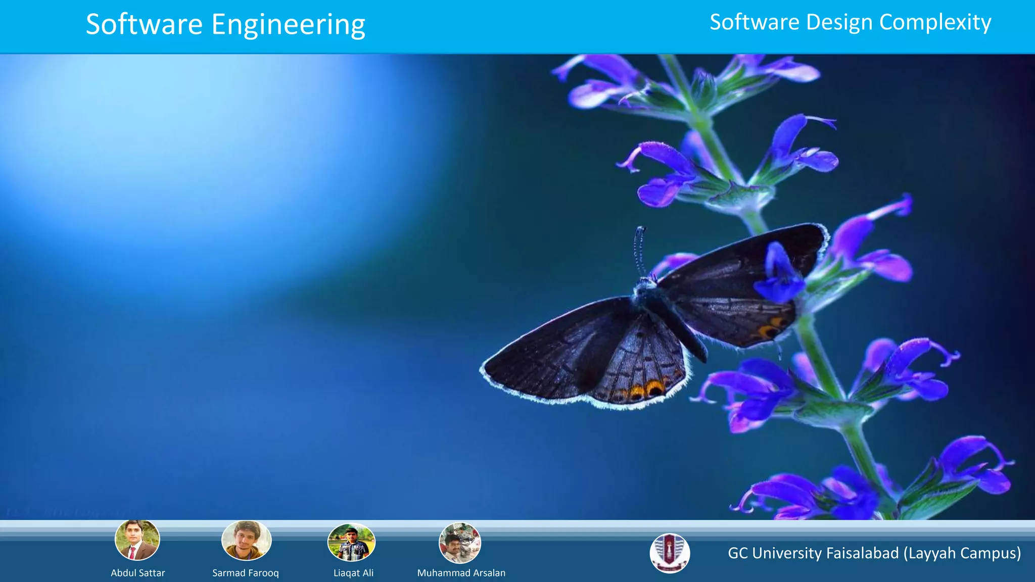 GC University Faisalabad (Layyah Campus)
Abdul Sattar Sarmad Farooq Liaqat Ali Muhammad Arsalan
Software Engineering Software Design Complexity
 