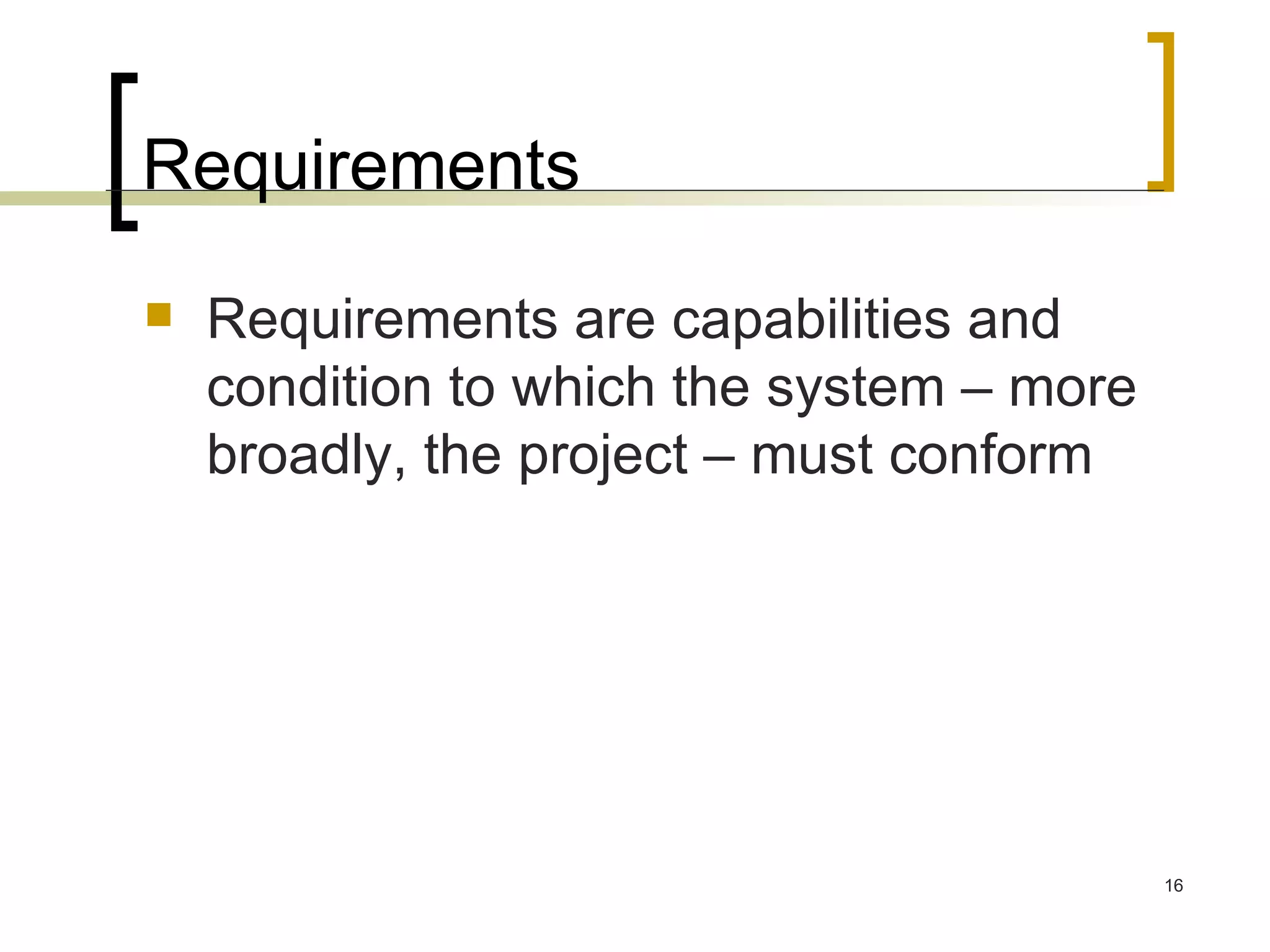 Requirements  Requirements are capabilities and condition to which the system – more broadly, the project – must conform 