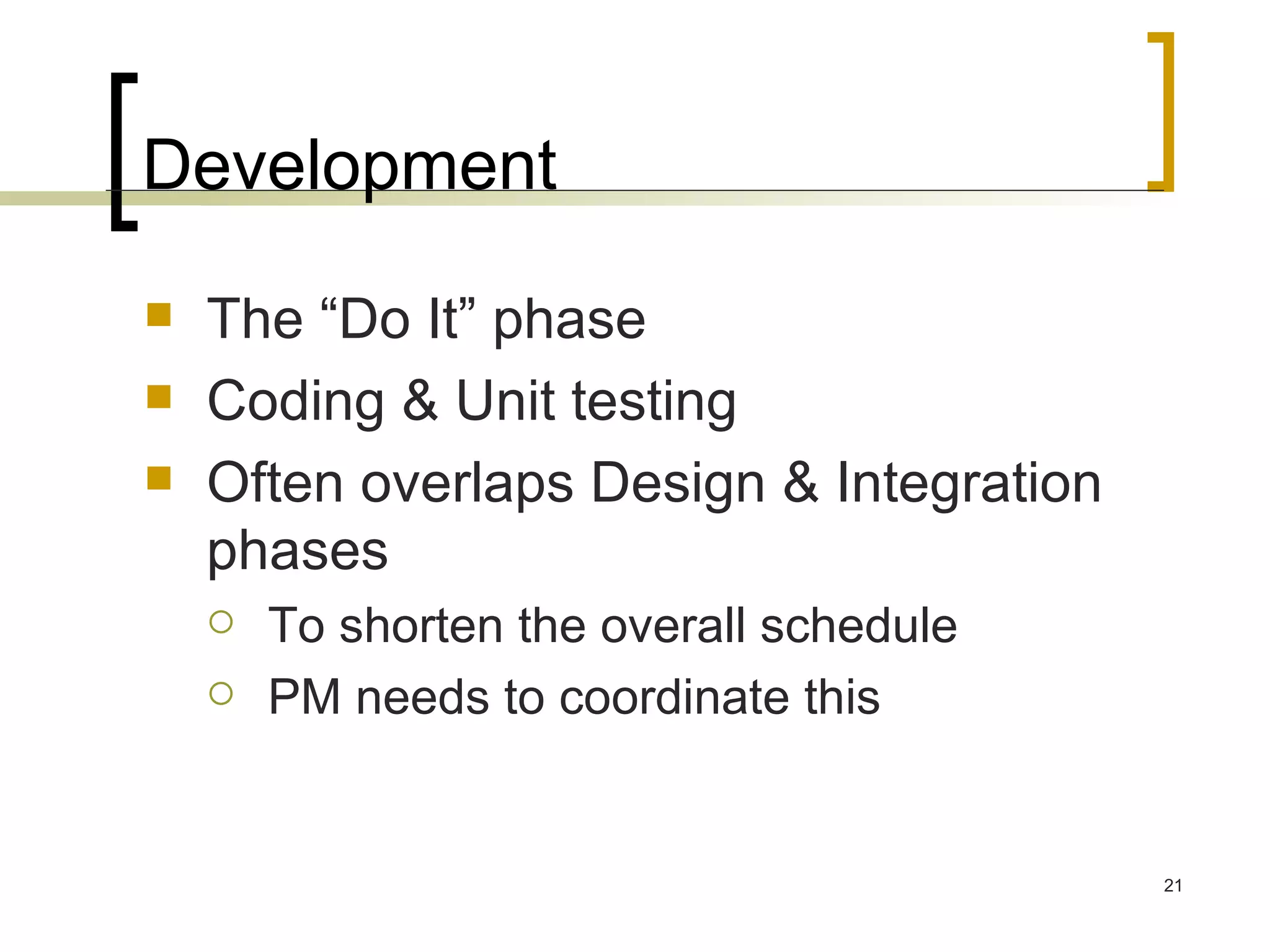 Development The “Do It” phase Coding & Unit testing Often overlaps Design & Integration phases To shorten the overall schedule PM needs to coordinate this 