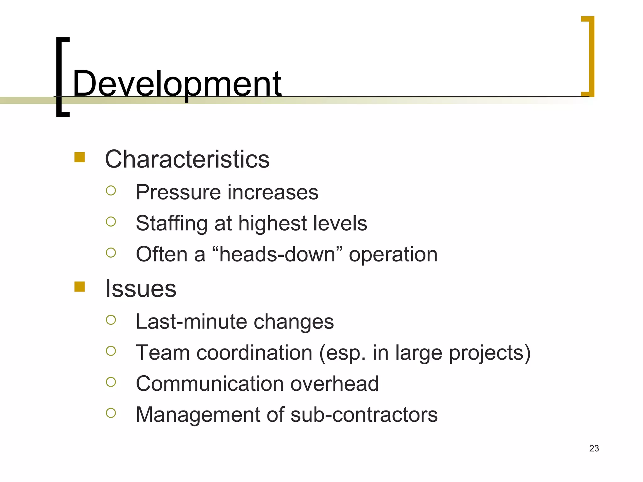 Development Characteristics Pressure increases Staffing at highest levels Often a “heads-down” operation Issues Last-minute changes Team coordination (esp. in large projects) Communication overhead Management of sub-contractors 