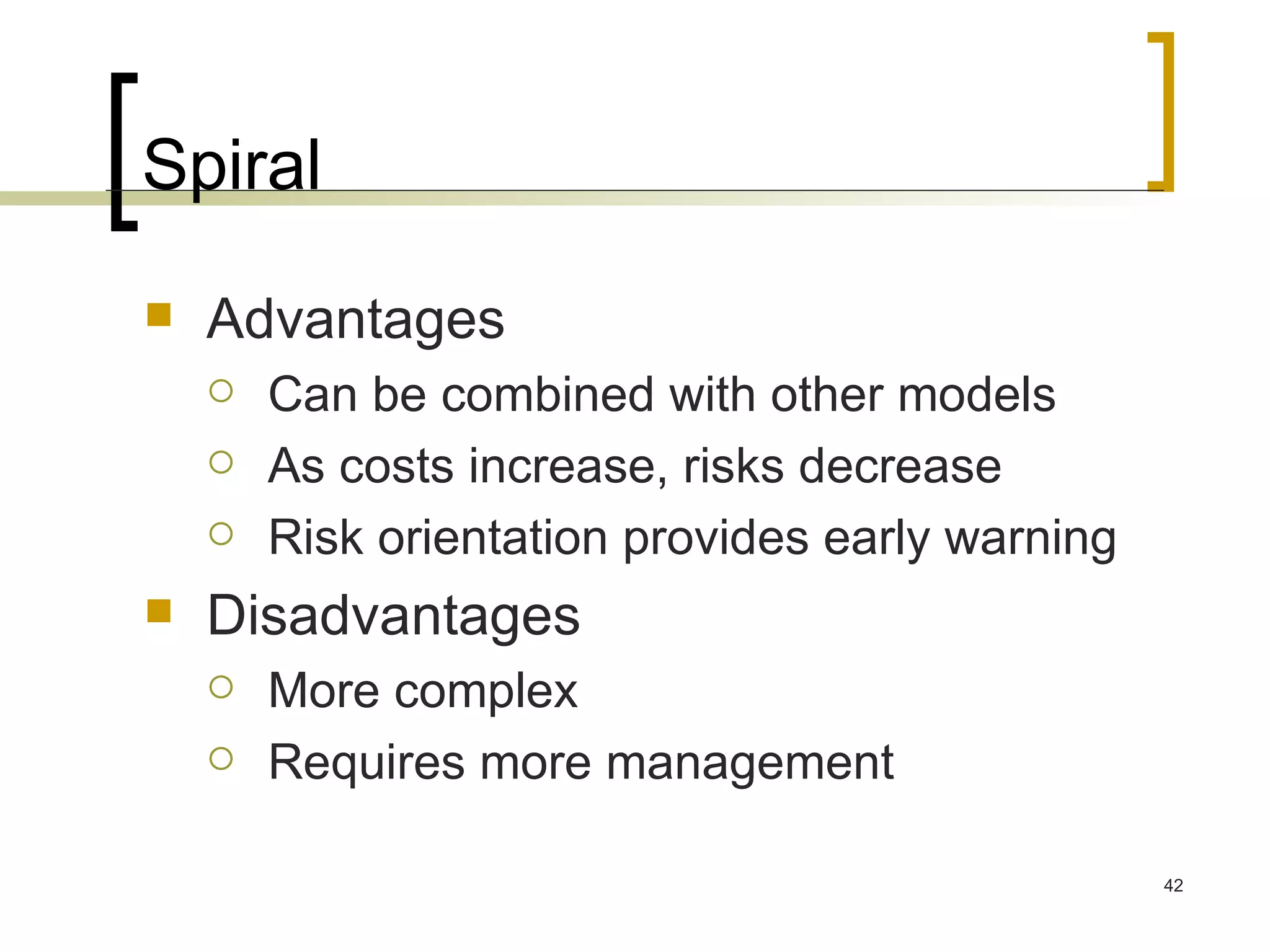 Spiral Advantages Can be combined with other models As costs increase, risks decrease Risk orientation provides early warning Disadvantages More complex Requires more management 